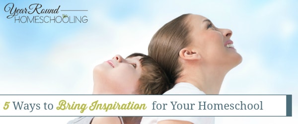 5 Ways to Bring Inspiration to Your Homeschool - Year Round Homeschooling