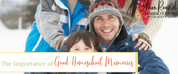 importance of good homeschool memories, good homeschool memories, homeschool memories
