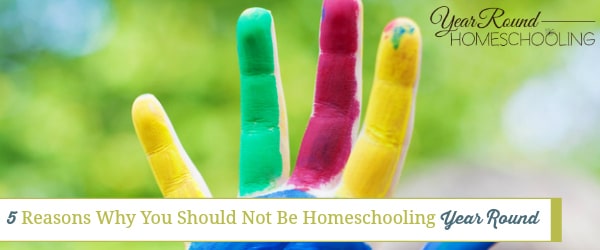 reasons not to homeschool year round, year round homeschooling, homeschooling year round, homeschool year round, year round homeschool