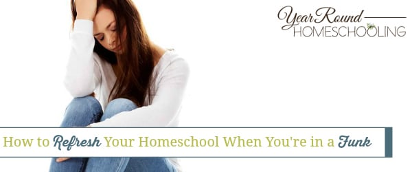 refresh your homeschool when you're in a funk, refresh your homeschool, homeschool funk