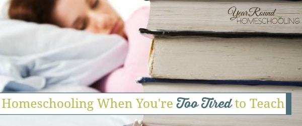 too tired to homeschool, homeschooling when you're tired, tired homeschool mom