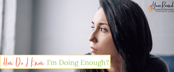 how do i know i'm doing enough, doing enough, homeschool mom question